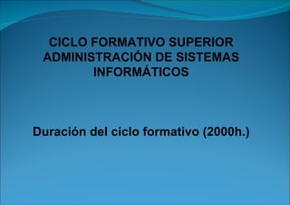 CICLO FORMATIVO SUPERIOR ADMINISTRACIÓN DE SISTEMAS INFORMÁTICOS Duración del ciclo formativo (2000h.) 