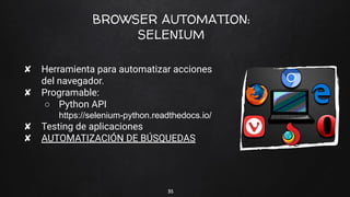 BROWSER AUTOMATION:
SELENIUM
✘ Herramienta para automatizar acciones
del navegador.
✘ Programable:
○ Python API
https://se...