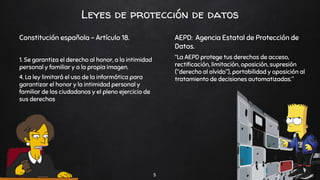 Leyes de protección de datos
Constitución española - Artículo 18.
1. Se garantiza el derecho al honor, a la intimidad
pers...