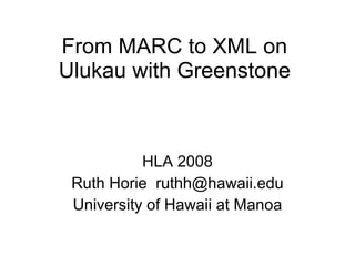 From MARC to XML on Ulukau with Greenstone HLA 2008 Ruth Horie  [email_address] University of Hawaii at Manoa 