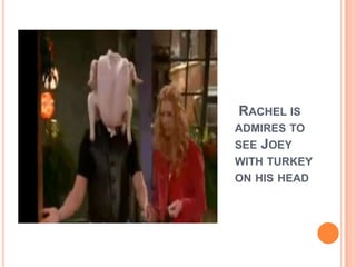 RACHEL IS
ADMIRES TO
SEE JOEY
WITH TURKEY
ON HIS HEAD

 