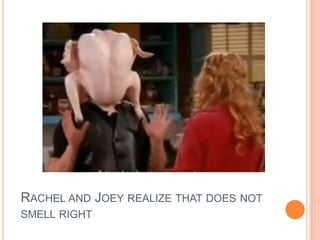 RACHEL AND JOEY REALIZE THAT DOES NOT
SMELL RIGHT

 