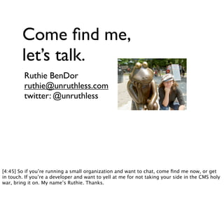 Come ﬁnd me,
        let’s talk.
         Ruthie BenDor
         ruthie@unruthless.com
         twitter: @unruthless




[...