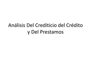 Análisis Del Crediticio del Crédito
y Del Prestamos
 