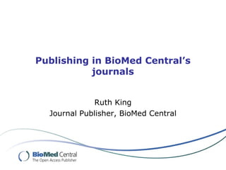 Publishing in BioMed Central’s
journals
Ruth King
Journal Publisher, BioMed Central
 