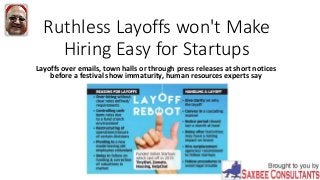 Ruthless Layoffs won't Make
Hiring Easy for Startups
Layoffs over emails, town halls or through press releases at short notices
before a festival show immaturity, human resources experts say
 