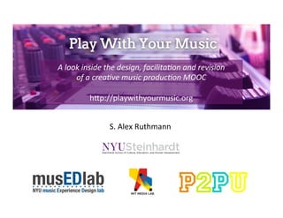 A	
  look	
  inside	
  the	
  design,	
  facilita2on	
  and	
  revision	
  
of	
  a	
  crea2ve	
  music	
  produc2on	
  MOOC	
  
	
  
h"p://playwithyourmusic.org	
  
S.	
  Alex	
  Ruthmann	
  
 