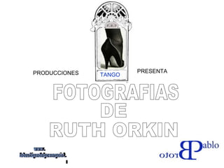 FOTOGRAFIAS DE RUTH ORKIN TANGO PRODUCCIONES  PRESENTA www. laboutiquedelpowerpoint. com 