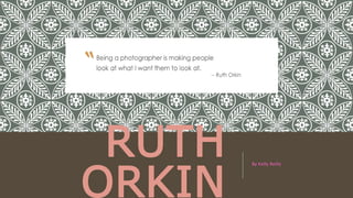 RUTH
ORKIN
By Kelly Reilly
 
