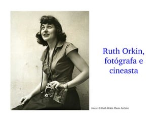 Ruth Orkin, 
fotógrafa e 
cineasta
Imaxe:© Ruth Orkin Photo Archive
 
