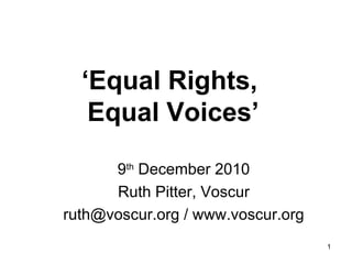 ‘ Equal Rights,  Equal Voices’ 9 th  December 2010 Ruth Pitter, Voscur ruth@voscur.org / www.voscur.org 