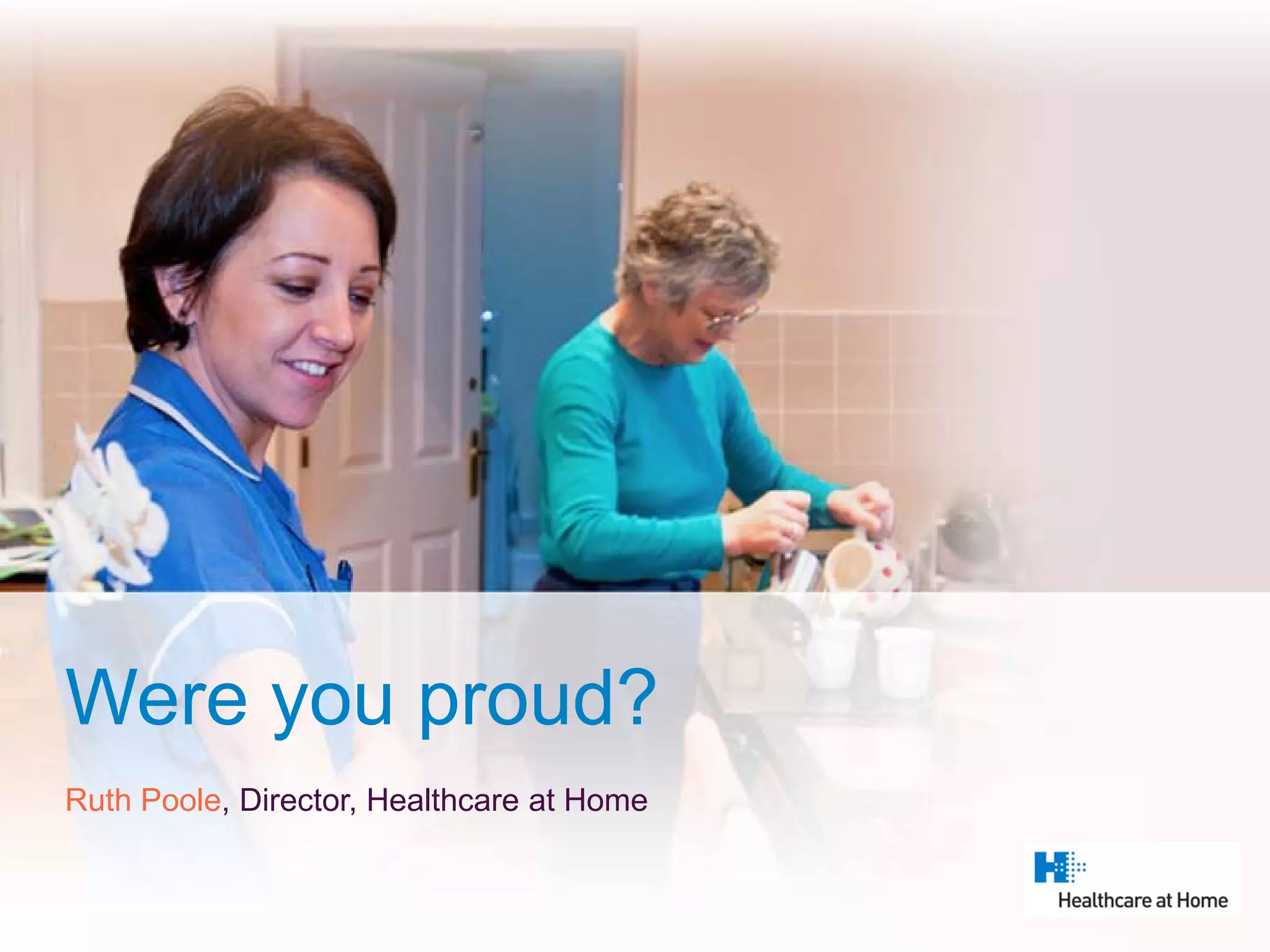 Were you proud?
Ruth Poole, Director, Healthcare at Home