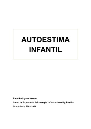 AUTOESTIMA
         INFANTIL




Ruth Rodríguez Herrera
Curso de Experto en Psicoterapia Infanto- Juvenil y Familiar
Grupo Luria 2003-2004
 