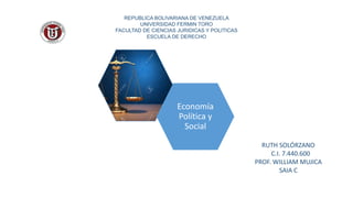 RUTH SOLÓRZANO
C.I. 7.440.600
PROF. WILLIAM MUJICA
SAIA C
REPUBLICA BOLIVARIANA DE VENEZUELA
UNIVERSIDAD FERMIN TORO
FACULTAD DE CIENCIAS JURIDICAS Y POLITICAS
ESCUELA DE DERECHO
Economía
Política y
Social
 
