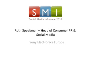 Ruth Speakman – Head of Consumer PR & 
            Social Media  

         Sony Electronics Europe 
 