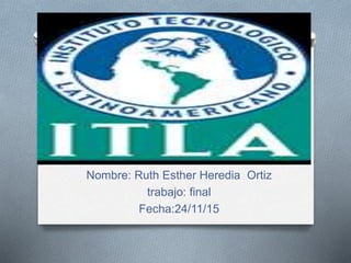 Instituto tecnológico
de las américas
Nombre: Ruth Esther Heredia Ortiz
trabajo: final
Fecha:24/11/15
 