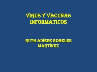 VIRUS Y VACUNAS
INFORMATICOS
Ruth Adíese Rogeles
Martínez
 