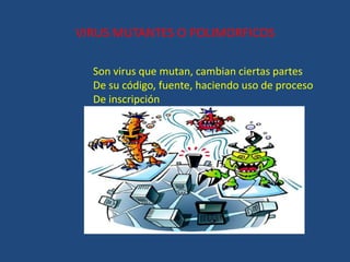 VIRUS MUTANTES O POLIMORFICOS
Son virus que mutan, cambian ciertas partes
De su código, fuente, haciendo uso de proceso
De inscripción
 