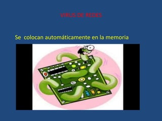VIRUS DE REDES
Se colocan automáticamente en la memoria
 