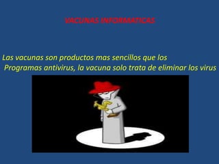 VACUNAS INFORMATICAS
Las vacunas son productos mas sencillos que los
Programas antivirus, la vacuna solo trata de eliminar los virus
 