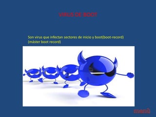 VIRUS DE BOOT
Son virus que infectan sectores de inicio y boot(boot-record)
(máster boot record)
 