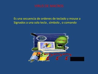 VIRUS DE MACROS
Es una secuencia de ordenes de teclado y mouse a
Signados a una sola tecla , símbolo , o comando
 