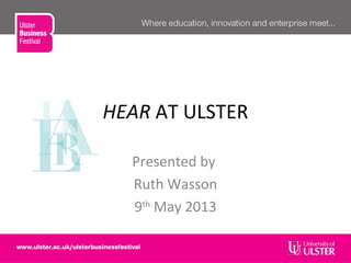 HEAR AT ULSTER
Presented by
Ruth Wasson
9th
May 2013
 