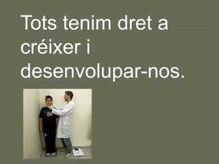 Tots tenim dret a
créixer i
desenvolupar-nos.
 