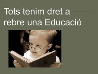 Tots tenim dret a
rebre una Educació
 