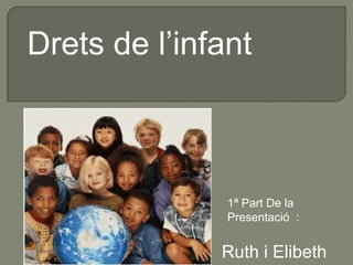 Drets de l’infant



               1ª Part De la
               Presentació :


              Ruth i Elibeth
 