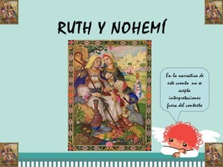 RUTH Y NOHEMÍ

                En la narrativa de
                 este cuento no se
                       acepta
                  interpretaciones
                fuera del contexto
 