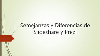 Semejanzas y Diferencias de
Slideshare y Prezi
 