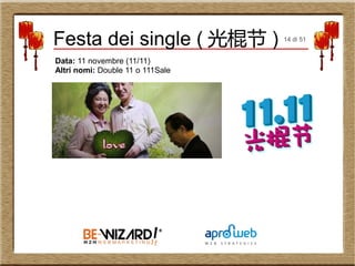 Data: 11 novembre (11/11)
Altri nomi: Double 11 o 111Sale
Festa dei single ( 光棍节 ) 14 di 51
 