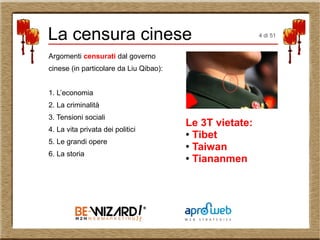 Argomenti censurati dal governo
cinese (in particolare da Liu Qibao):
1. L’economia
2. La criminalità
3. Tensioni sociali
4. La vita privata dei politici
5. Le grandi opere
6. La storia
Le 3T vietate:
●
Tibet
●
Taiwan
● Tiananmen
La censura cinese 4 di 51
 