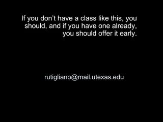 rutigliano@mail.utexas.edu
If you don’t have a class like this, you
should, and if you have one already,
you should offer ...