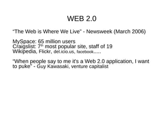 WEB 2.0
“The Web is Where We Live” - Newsweek (March 2006)
MySpace: 65 million users
Craigslist: 7th
most popular site, st...