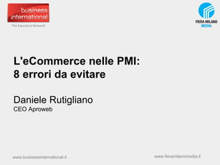L'eCommerce nelle PMI:
8 errori da evitare
Daniele Rutigliano
CEO Aproweb

www.businessinternational.it

www.fieramilanomedia.it

 