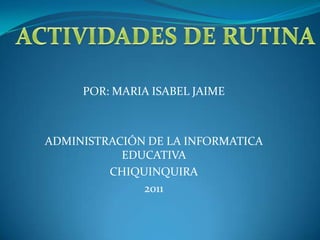 POR: MARIA ISABEL JAIME



ADMINISTRACIÓN DE LA INFORMATICA
           EDUCATIVA
         CHIQUINQUIRA
              2011
 