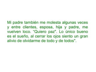 Mi padre también me molesta algunas veces
y entre clientes, esposa, hija y padre, me
vuelven loco. “Quiero paz". Lo único bueno
es el sueño, al cerrar los ojos siento un gran
alivio de olvidarme de todo y de todos".
 