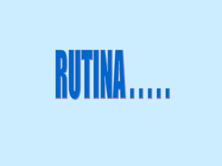 RUTINA . . . . .  