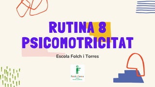RUTINA 8
PSICOMOTRICITAT
Escola Folch i Torres
 