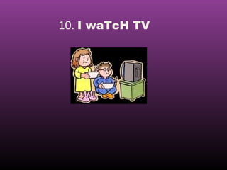 10. I waTcH TV
 