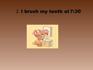 2. I brush my teeth at 7:30
 