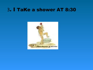 3. I TaKe a shower AT 8:30
 
