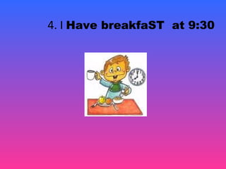 4. I Have breakfaST at 9:30
 