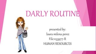 DARLY ROUTINE
presented by:
laura milena perez
File:1133977-B
HUMAN RESOURCES
 