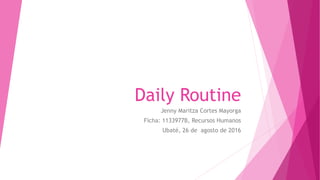 Daily Routine
Jenny Maritza Cortes Mayorga
Ficha: 1133977B, Recursos Humanos
Ubaté, 26 de agosto de 2016
 