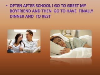 often after school I go to greet my boyfriend and then  go to have  finally dinner and  to rest