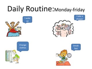Daily Routine:Monday-friday
                         I take a
         I wake          shower
           up




    Change             break
    clothes             fast
 
