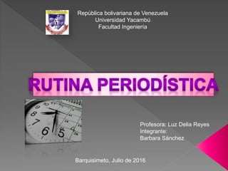 República bolivariana de Venezuela
Universidad Yacambú
Facultad Ingeniería
Profesora: Luz Delia Reyes
Integrante:
Barbara Sánchez
Barquisimeto, Julio de 2016
 